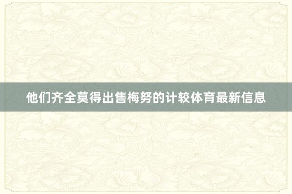 他们齐全莫得出售梅努的计较体育最新信息