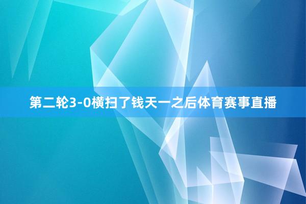 第二轮3-0横扫了钱天一之后体育赛事直播