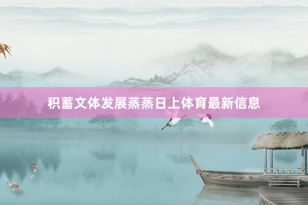 积蓄文体发展蒸蒸日上体育最新信息