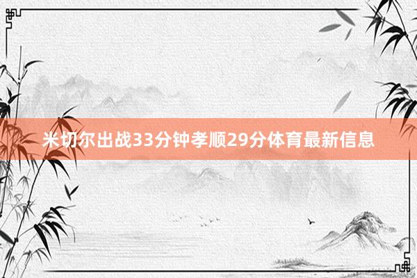 米切尔出战33分钟孝顺29分体育最新信息