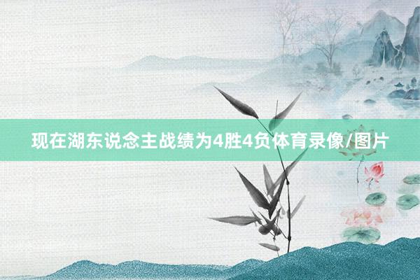 现在湖东说念主战绩为4胜4负体育录像/图片