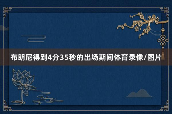 布朗尼得到4分35秒的出场期间体育录像/图片