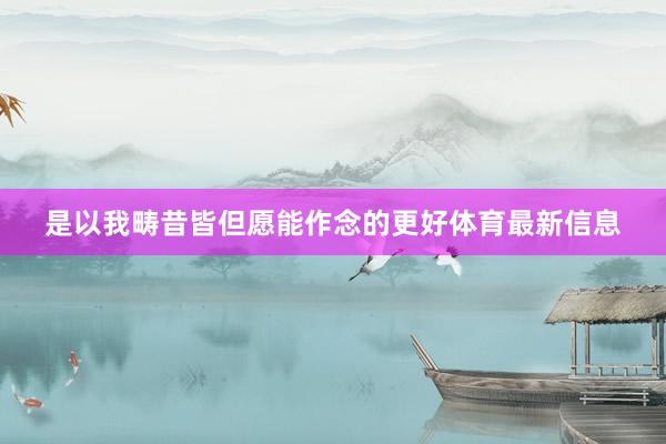 是以我畴昔皆但愿能作念的更好体育最新信息