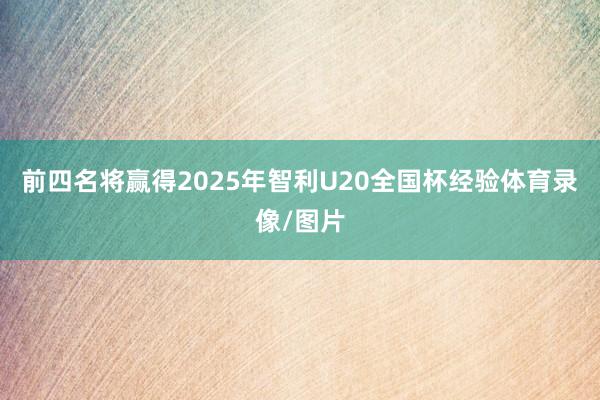 前四名将赢得2025年智利U20全国杯经验体育录像/图片