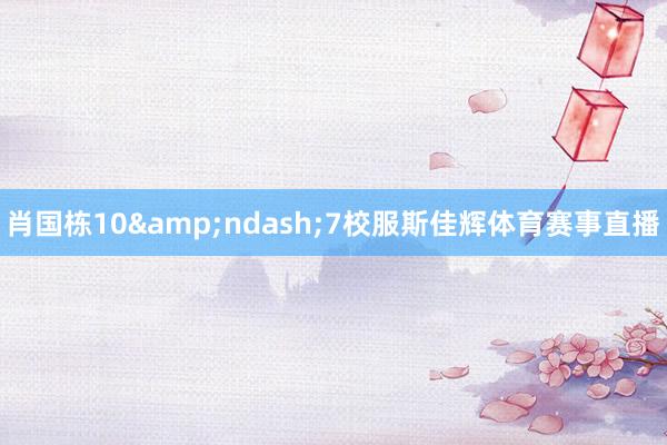 肖国栋10&ndash;7校服斯佳辉体育赛事直播
