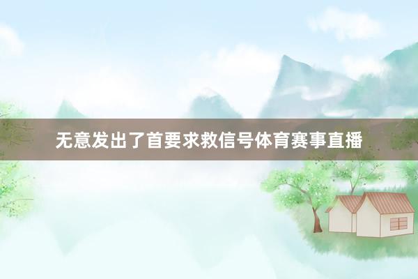 无意发出了首要求救信号体育赛事直播
