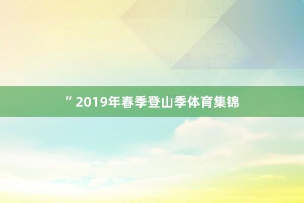 ”　　2019年春季登山季体育集锦