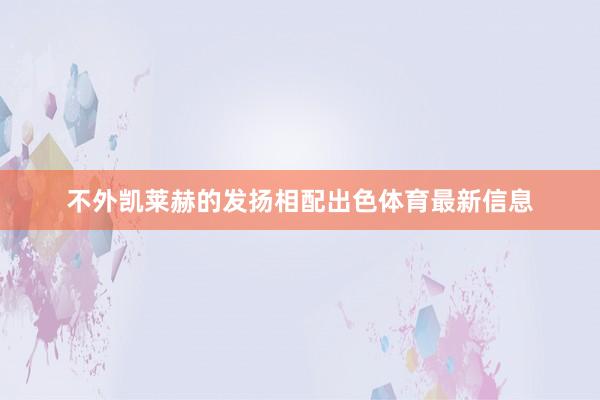不外凯莱赫的发扬相配出色体育最新信息
