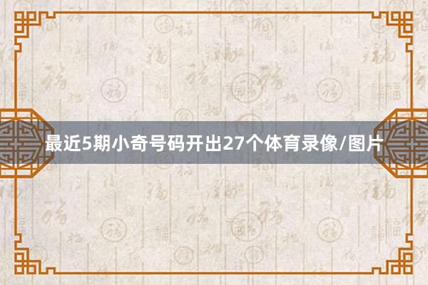 最近5期小奇号码开出27个体育录像/图片