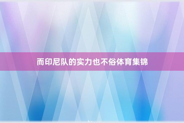 而印尼队的实力也不俗体育集锦