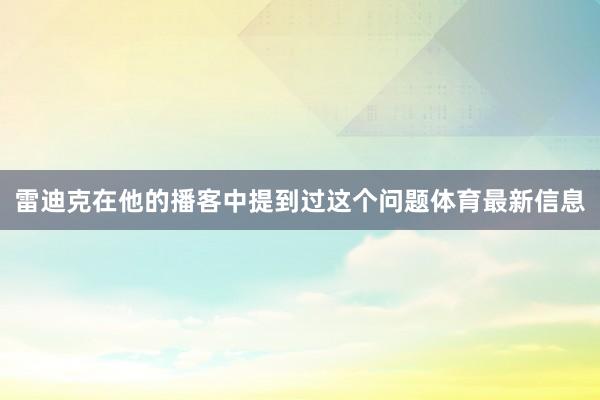 雷迪克在他的播客中提到过这个问题体育最新信息