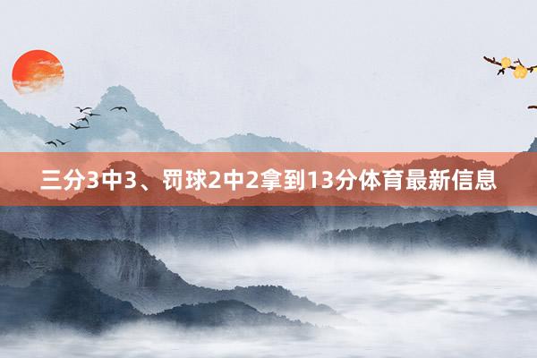 三分3中3、罚球2中2拿到13分体育最新信息