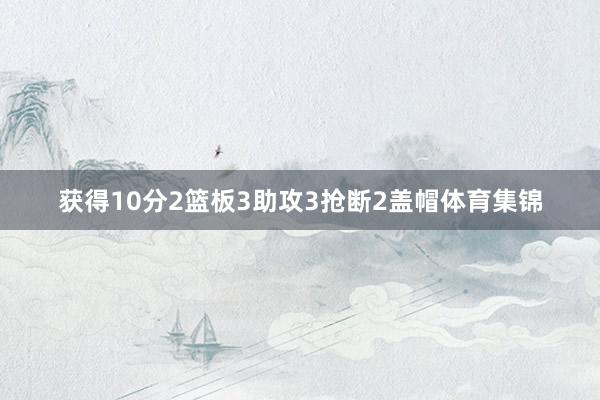 获得10分2篮板3助攻3抢断2盖帽体育集锦