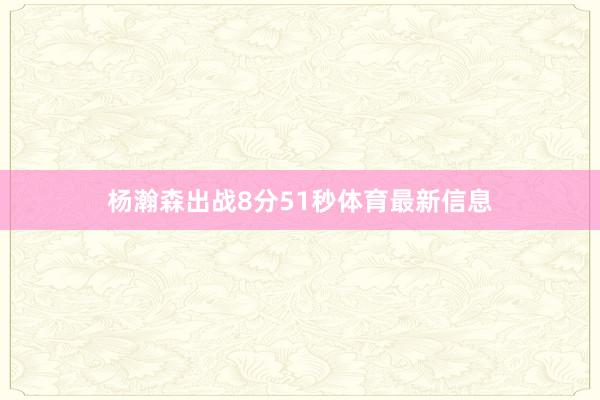 杨瀚森出战8分51秒体育最新信息