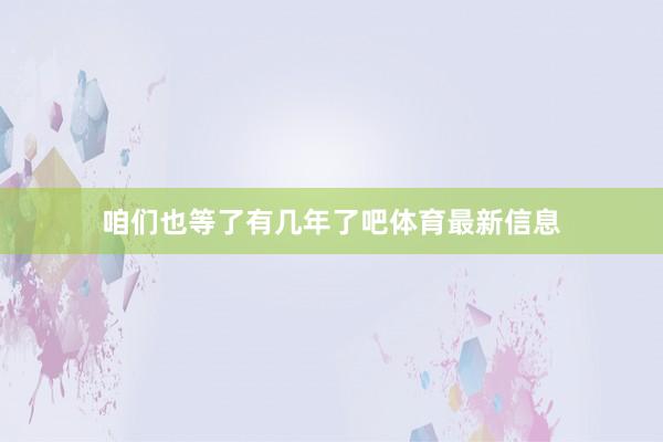 咱们也等了有几年了吧体育最新信息