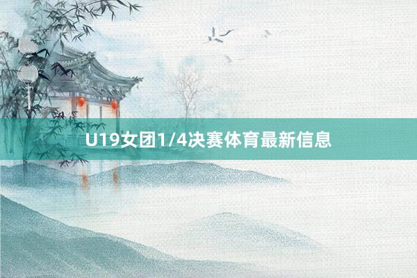 U19女团1/4决赛体育最新信息