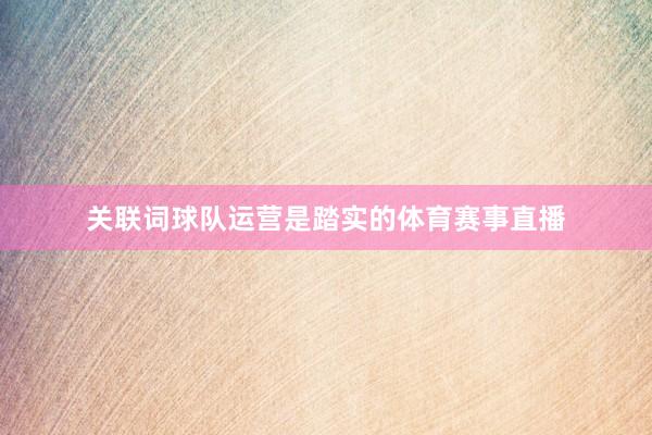 关联词球队运营是踏实的体育赛事直播