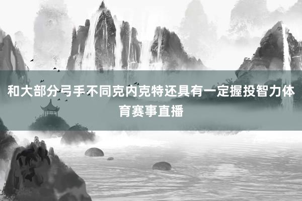 和大部分弓手不同克内克特还具有一定握投智力体育赛事直播