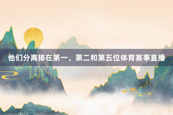 他们分离排在第一、第二和第五位体育赛事直播