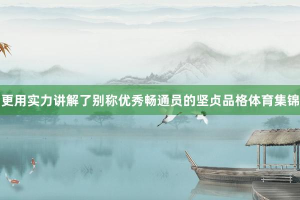 更用实力讲解了别称优秀畅通员的坚贞品格体育集锦