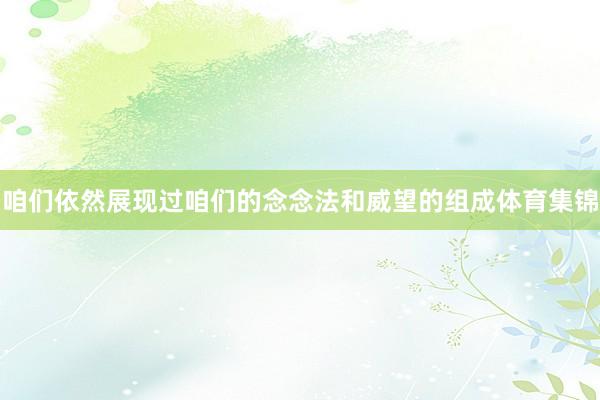 咱们依然展现过咱们的念念法和威望的组成体育集锦