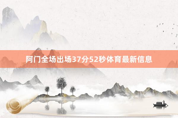 阿门全场出场37分52秒体育最新信息