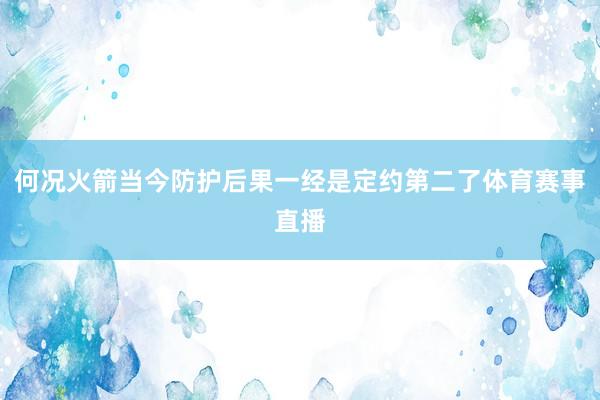 何况火箭当今防护后果一经是定约第二了体育赛事直播