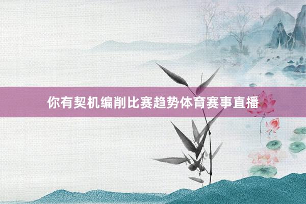你有契机编削比赛趋势体育赛事直播