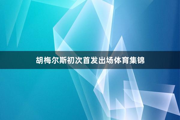 胡梅尔斯初次首发出场体育集锦