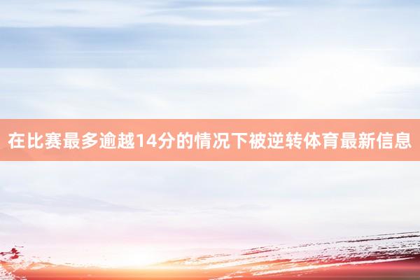在比赛最多逾越14分的情况下被逆转体育最新信息