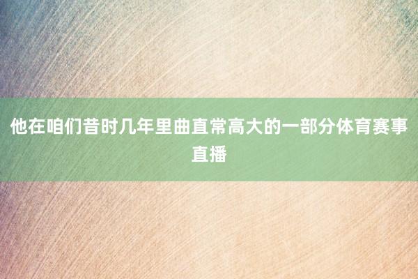 他在咱们昔时几年里曲直常高大的一部分体育赛事直播