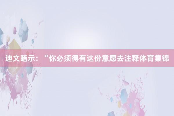 迪文暗示：“你必须得有这份意愿去注释体育集锦