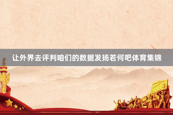 让外界去评判咱们的数据发扬若何吧体育集锦