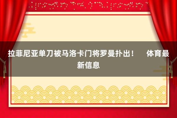拉菲尼亚单刀被马洛卡门将罗曼扑出！    体育最新信息