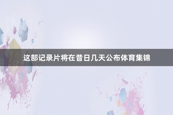 这部记录片将在昔日几天公布体育集锦