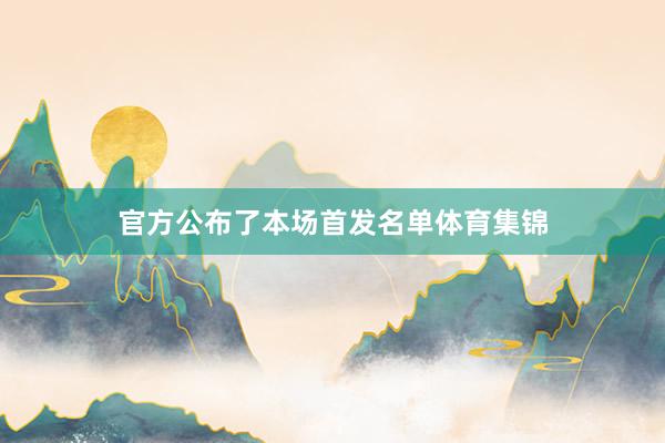 官方公布了本场首发名单体育集锦