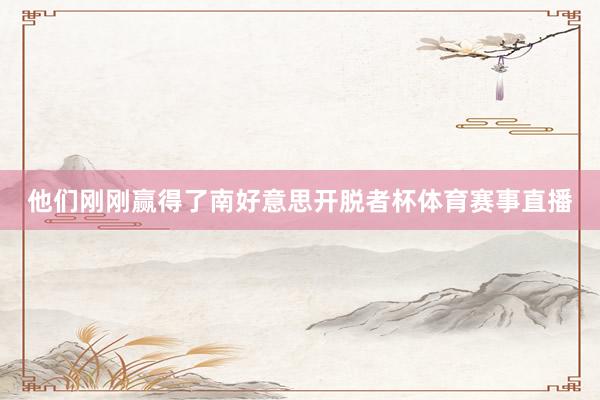 他们刚刚赢得了南好意思开脱者杯体育赛事直播