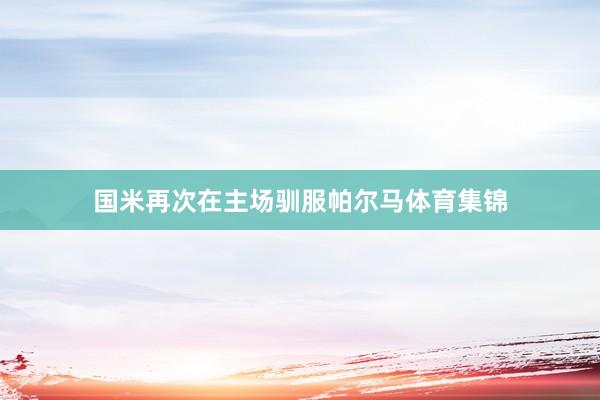 国米再次在主场驯服帕尔马体育集锦