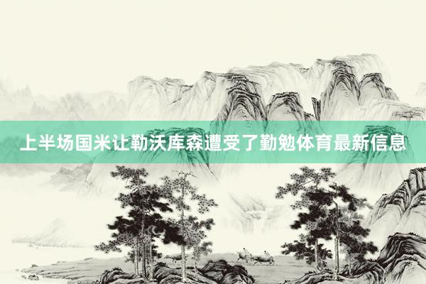 上半场国米让勒沃库森遭受了勤勉体育最新信息