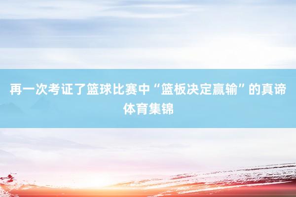 再一次考证了篮球比赛中“篮板决定赢输”的真谛体育集锦