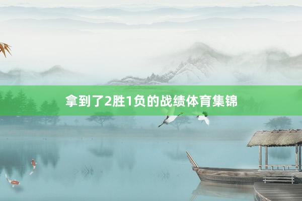 拿到了2胜1负的战绩体育集锦