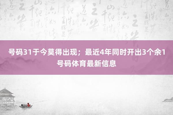 号码31于今莫得出现；最近4年同时开出3个余1号码体育最新信息