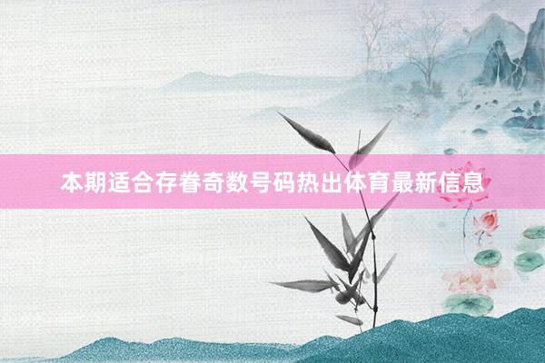本期适合存眷奇数号码热出体育最新信息