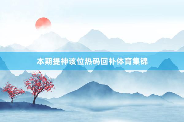 本期提神该位热码回补体育集锦