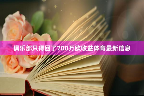 俱乐部只得回了700万欧收益体育最新信息