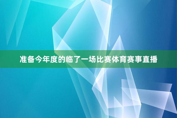 准备今年度的临了一场比赛体育赛事直播