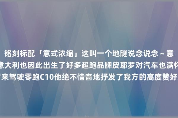 铭刻标配「意式浓缩」这叫一个地隧说念说念～意大利东说念主齐爱开车意大利也因此出生了好多超跑品牌皮耶罗对汽车也满怀重视当老司机皮耶罗来驾驶零跑C10他绝不惜啬地抒发了我方的高度赞好意思！宽大好意思不雅的中控大屏聪奢睿能的智能交互体验极致高慢的座椅策画每一处细节齐令他印象深入关于皮耶罗来说每一次进球齐令我方印象深入球迷也将他的奏效深深地镌刻心底皮耶罗拿出1996年欧冠决赛时所穿的球衣签名让王涛带给中国