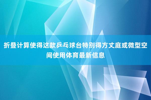 折叠计算使得这款乒乓球台特别得方丈庭或微型空间使用体育最新信息