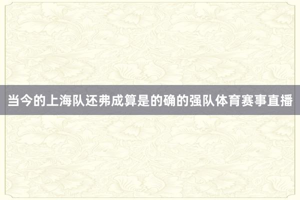 当今的上海队还弗成算是的确的强队体育赛事直播