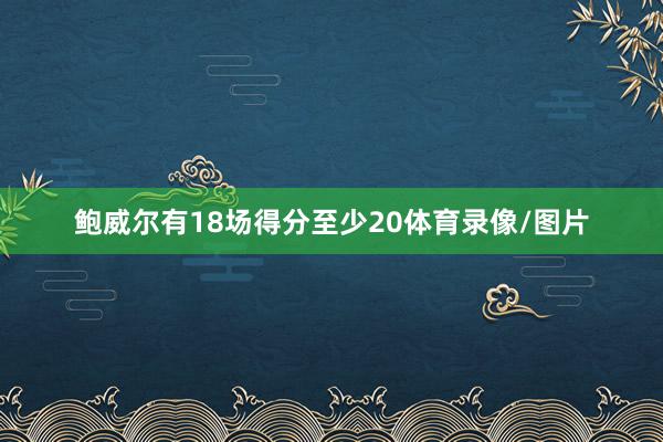 鲍威尔有18场得分至少20体育录像/图片